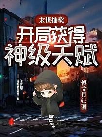 末世抽奖，开局获得神级天赋(1-1013) 作者：傅文月
