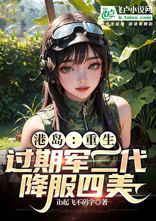 《港岛：重生过期军二代，降服四美》 作者:ib起飞不码字   1-240章  TXT下载