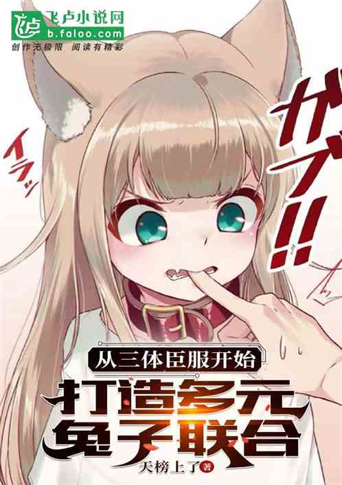 《开局三体臣服，打造多元兔子联合 天榜上了    1-294章  TXT下载