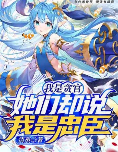 我是贪官，她们却说我是忠臣！（1-467全本）作者：清蒸