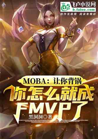 网文推荐：moba：让你背锅，你怎么就成FMVP了 作者:黑洞洞 1-404章 TXT免费下载