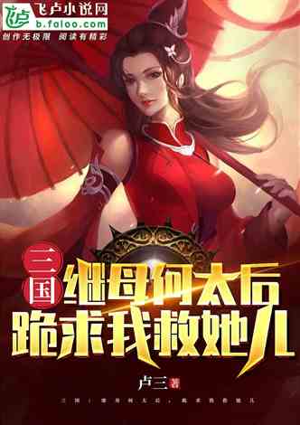 三国：继母何太后，跪求我救她儿 作者:卢一 1-346章 TXT免费下载