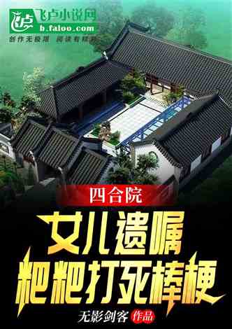 网文推荐：四合院：女儿遗嘱，粑粑打死棒梗 作者:无影剑客 1-540章 TXT免费下载