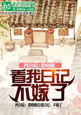 四合院：娄晓娥看我日记，不嫁了 作者:周家大院 1-533章 TXT免费下载